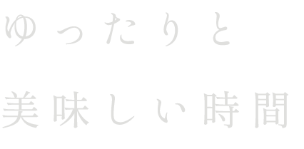 ゆったりと 美味しい時間 