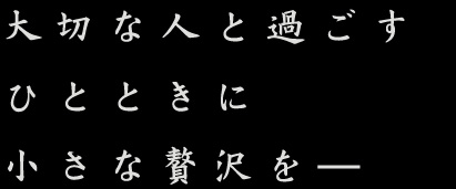 大切な人と過ごすひとときに小さな贅沢を―